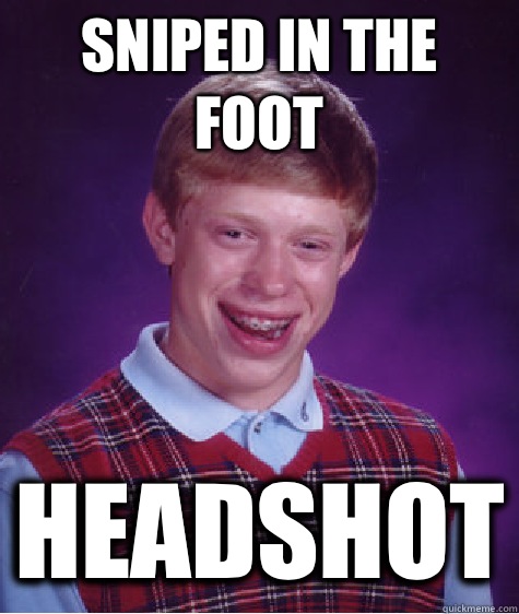 Sniped in the foot Headshot  Bad Luck Brian
