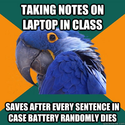 Taking notes on laptop in class Saves after every sentence in case battery randomly dies - Taking notes on laptop in class Saves after every sentence in case battery randomly dies  Paranoid Parrot