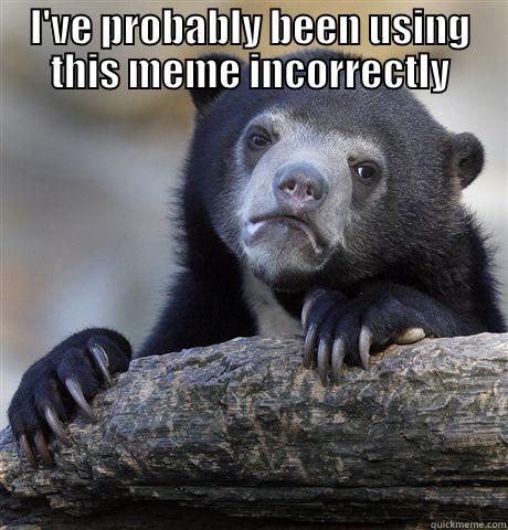 I'VE PROBABLY BEEN USING THIS MEME INCORRECTLY  Confession Bear