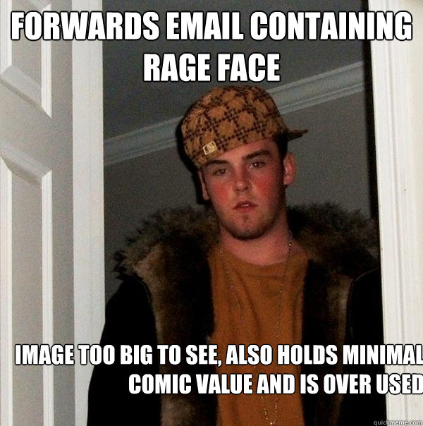 Forwards email containing rage face Image too big to see, also holds minimal comic value and is over used  Scumbag
