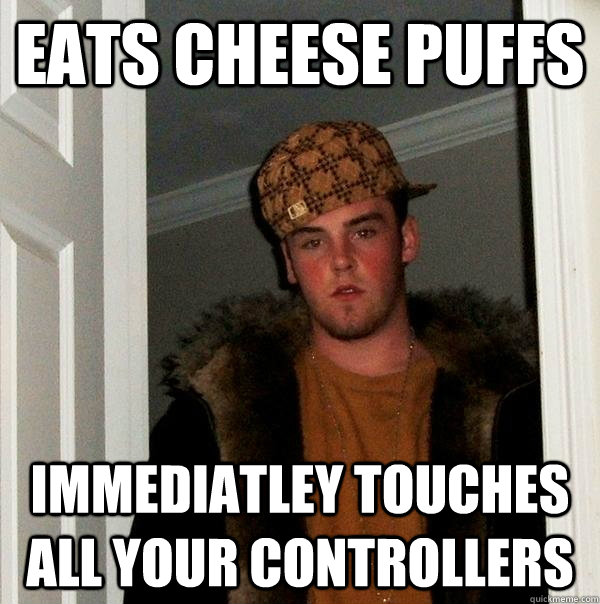 EAts Cheese puffs immediatley touches all your controllers  Scumbag Steve