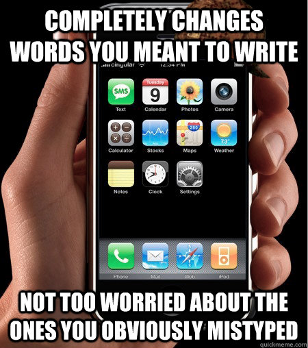 Completely changes words you meant to write not too worried about the ones you obviously mistyped  Scumbag Autocorrect