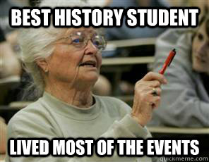 Best history student Lived most of the events  Senior College Student