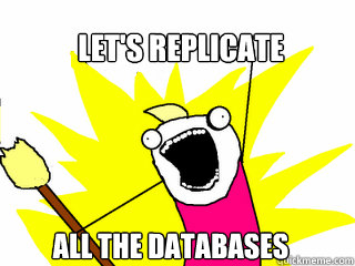 let's replicate all the databases  All The Things
