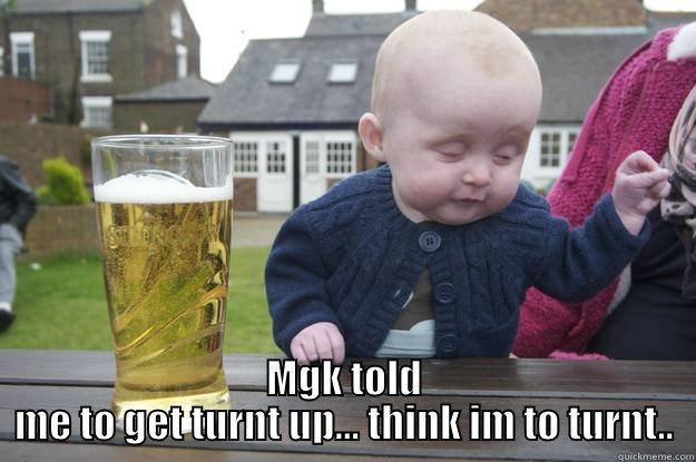 MGK Told me to get Turnt up... -  MGK TOLD ME TO GET TURNT UP... THINK IM TO TURNT.. drunk baby