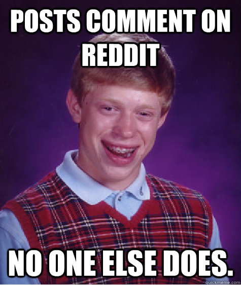 Posts Comment on Reddit No one else does.  Bad Luck Brian