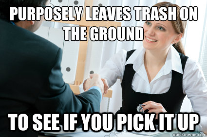 purposely leaves trash on the ground to see if you pick it up  