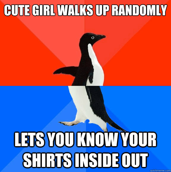 Cute Girl walks up randomly lets you know your shirts inside out  Socially Awesome Awkward Penguin