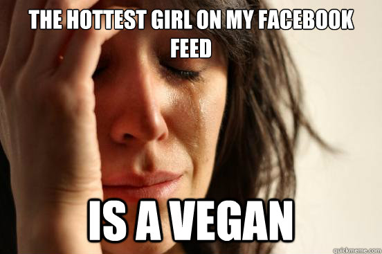 The hottest girl on my facebook feed is a vegan  First World Problems