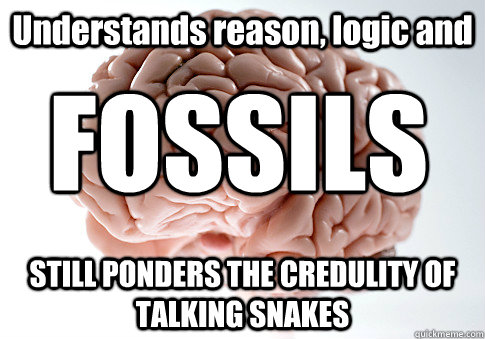 Understands reason, logic and STILL PONDERS THE CREDULITY OF TALKING SNAKES FOSSILS  Scumbag Brain