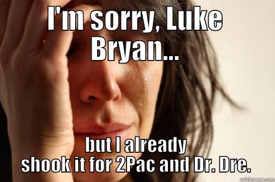 I'M SORRY, LUKE BRYAN... BUT I ALREADY SHOOK IT FOR 2PAC AND DR. DRE. First World Problems