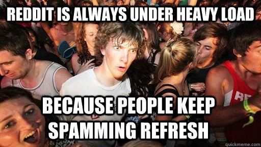 Reddit is always under heavy load because people keep spamming refresh  Sudden Clarity Clarence