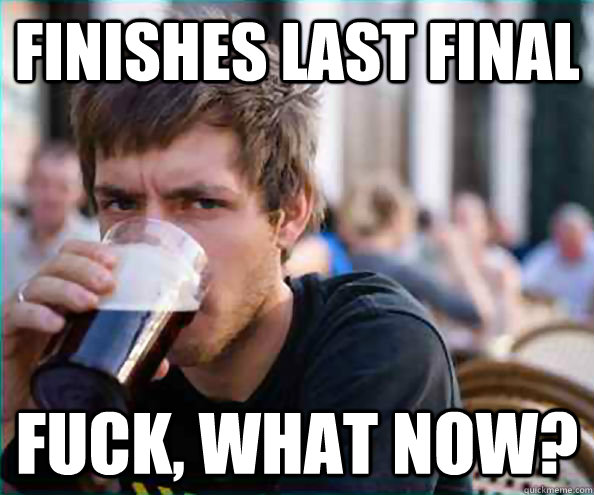 Finishes last final Fuck, what now?  College Senior