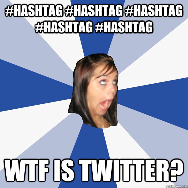 #HAshtag #hashtag #hashtag #hashtag #hashtag WTF is Twitter?  Annoying Facebook Girl
