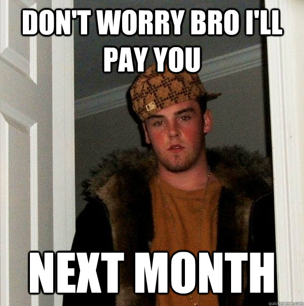 Don't worry bro I'll pay you next month  Scumbag Steve