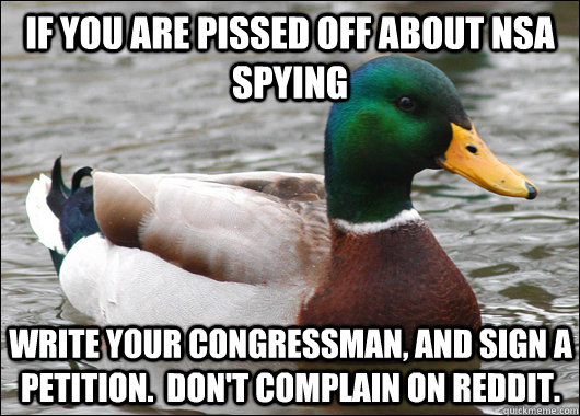 If you are pissed off about NSA Spying Write your congressman, and sign a petition.  Don't complain on Reddit.  Actual Advice Mallard