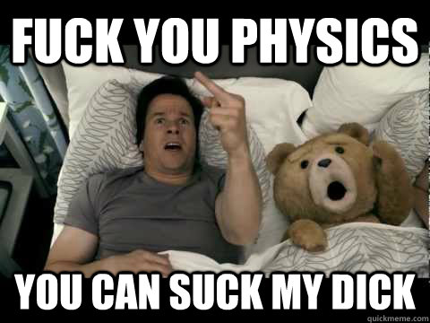 Fuck you Physics You Can suck my dick   Physics