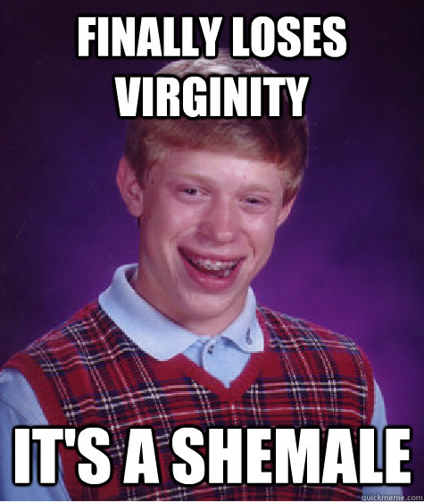 Finally loses virginity It's a shemale  Bad Luck Brian