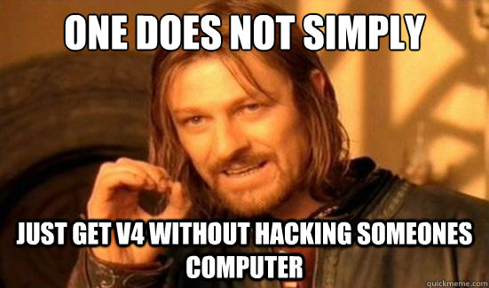 One Does Not Simply Just get V4 without hacking someones computer  - One Does Not Simply Just get V4 without hacking someones computer   Boromir