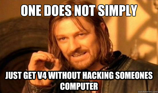 One Does Not Simply Just get V4 without hacking someones computer   Boromir