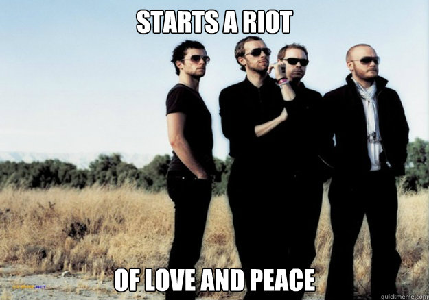 Starts a riot of love and peace - Starts a riot of love and peace  Scumbag Coldplay
