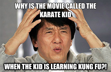 WHY IS THE MOVIE CALLED THE 
KARATE KID WHEN THE KID IS LEARNING KUNG FU?!  Jackie Chan Meme