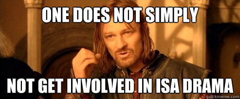 One does not simply NOT get involved in isa drama  One Does Not Simply
