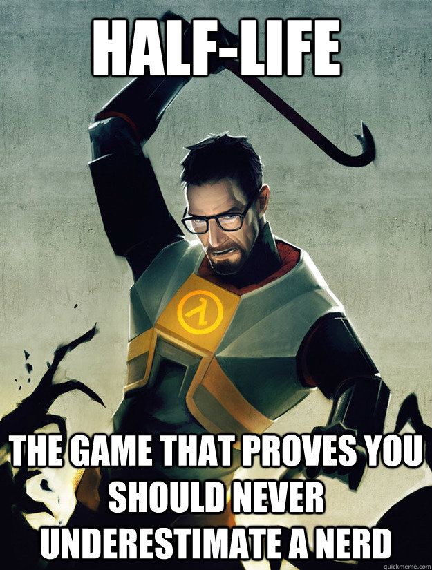 HALF-LIFE THE GAME THAT PROVES YOU SHOULD NEVER UNDERESTIMATE A NERD - HALF-LIFE THE GAME THAT PROVES YOU SHOULD NEVER UNDERESTIMATE A NERD  Half-Life