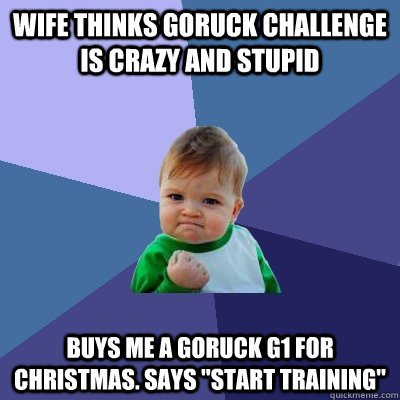 Wife thinks GORUCK Challenge Is Crazy and stupid Buys me a GORUCK G1 For Christmas. Says 