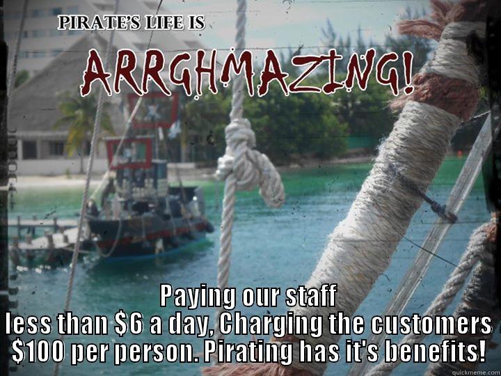  PAYING OUR STAFF LESS THAN $6 A DAY, CHARGING THE CUSTOMERS $100 PER PERSON. PIRATING HAS IT'S BENEFITS! Misc