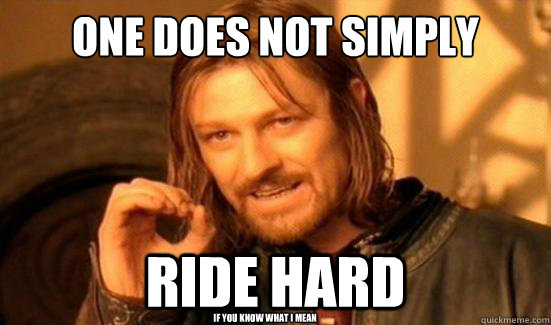 One Does Not Simply Ride Hard if you know what i mean  Boromir
