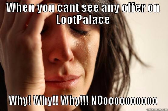 Sad Face-Sad Face - WHEN YOU CANT SEE ANY OFFER ON LOOTPALACE WHY! WHY!! WHY!!! NOOOOOOOOOOO First World Problems