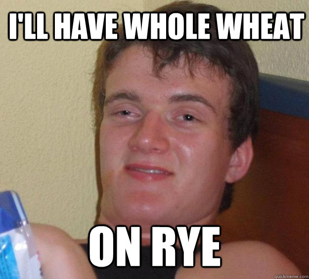 I'll have whole wheat on rye - I'll have whole wheat on rye  10 Guy