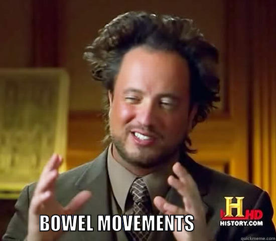                           BOWEL MOVEMENTS                       Ancient Aliens