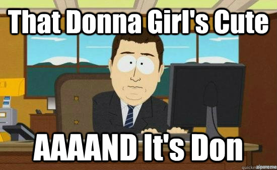 That Donna Girl's Cute AAAAND It's Don  aaaand its gone