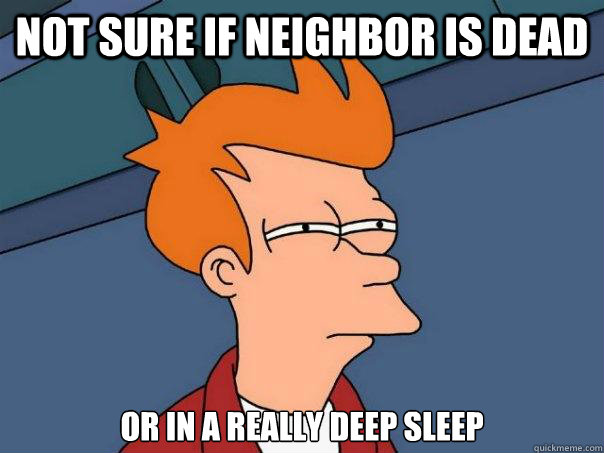 Not sure if Neighbor is dead or in a really deep sleep - Not sure if Neighbor is dead or in a really deep sleep  Futurama Fry