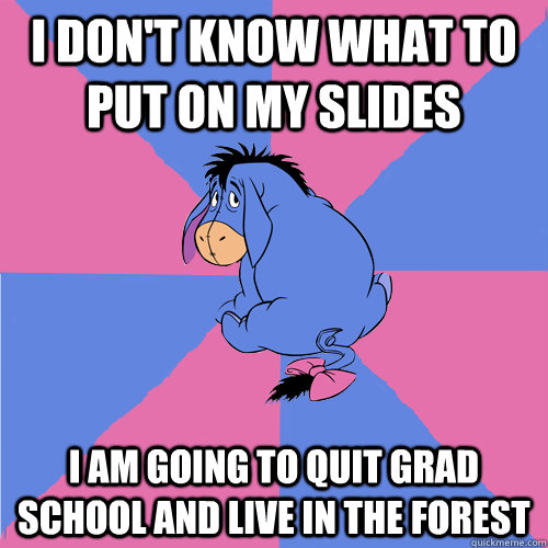 I don't know What to put on my Slides I am going to quit grad school and live in the forest - I don't know What to put on my Slides I am going to quit grad school and live in the forest  Lonely eeyore