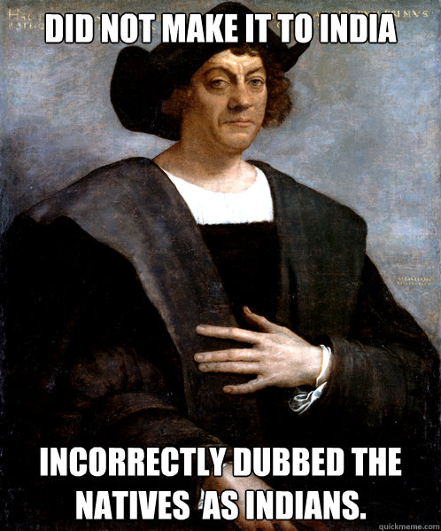 Did not make it to india incorrectly dubbed the Natives  as Indians. - Did not make it to india incorrectly dubbed the Natives  as Indians.  Scumbag Columbus