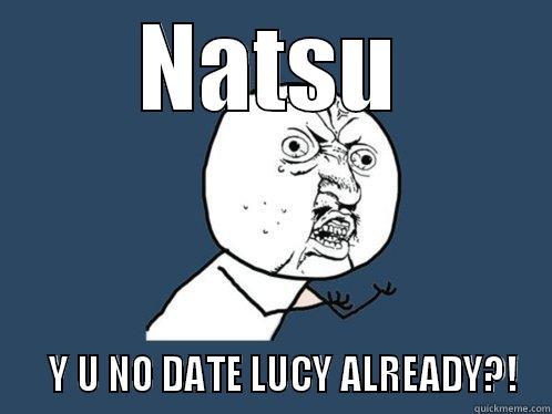 NATSU    Y U NO DATE LUCY ALREADY?! Y U No