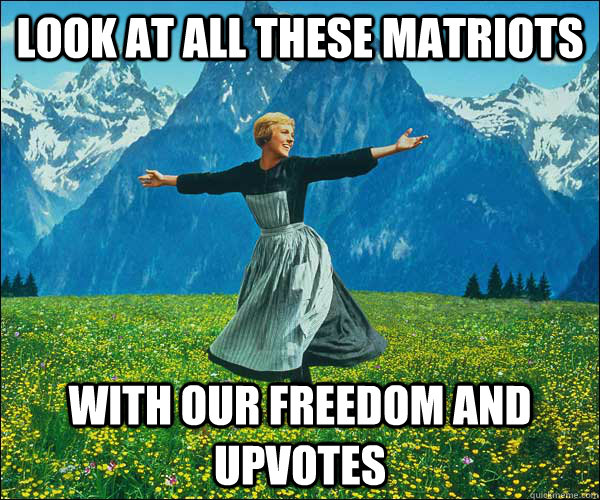 look at all these Matriots with our freedom and upvotes  Look At All The Fucks I Give