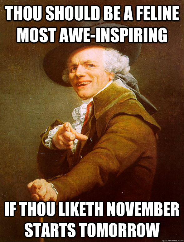 Thou should be a feline most awe-inspiring if thou liketh november starts tomorrow   Joseph Ducreux