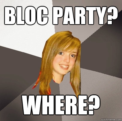 Bloc party? where?   Musically Oblivious 8th Grader