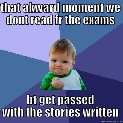THAT AKWARD MOMENT WE DONT READ FR THE EXAMS BT GET PASSED WITH THE STORIES WRITTEN Success Kid