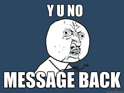 Y U NO MESSAge back  Y U No