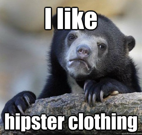 I like hipster clothing  Confession Bear Eating