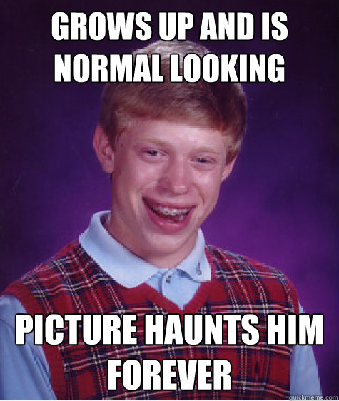 grows up and is normal looking picture haunts him forever  Bad Luck Brian