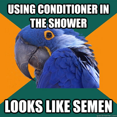 Using conditioner in the shower looks like semen  Paranoid Parrot