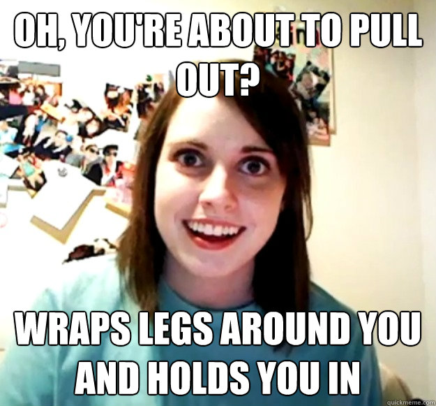 Oh You Re About To Pull Out Wraps Legs Around You And Holds You In