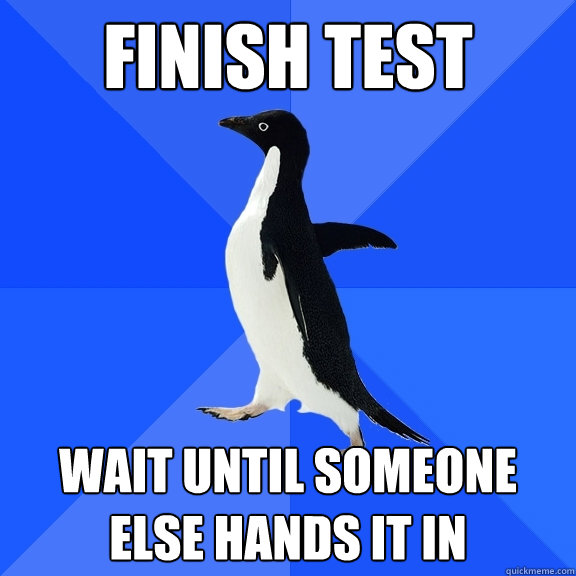 finish test wait until someone else hands it in  Socially Awkward Penguin