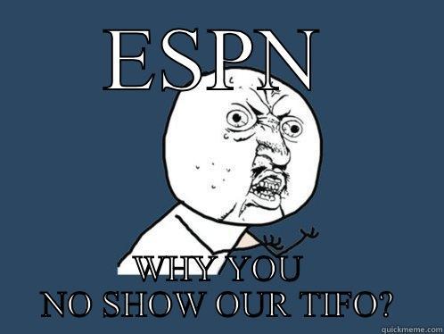ESPN WHY YOU NO SHOW OUR TIFO? Y U No